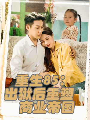 重生85出狱后重塑商业帝国（80集）完整版