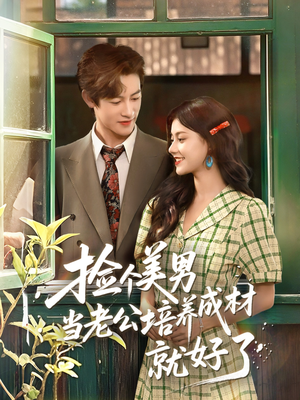 捡个美男当老公培养成材就好了（60集）第一集