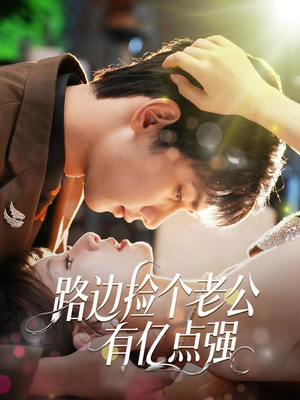 路边捡个老公有亿点强（61集）火爆短剧热播中