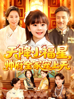 天降小福星帅府全家宠上天（100集）最火爆的短剧