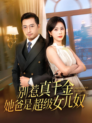 别惹真千金她爸是超级女儿奴(63) 别惹真千金她爸是超级女儿奴(63)短剧也太好看了