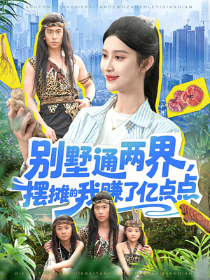 别墅通两界摆摊的我赚了亿点点（127）全网短剧抢先看