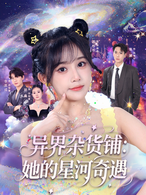 异界杂货铺_她的星河奇遇(92集) 异界杂货铺_她的星河奇遇(92集)短剧热播推荐