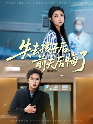失去孩子后前夫后悔了（76集）好看的短剧分享