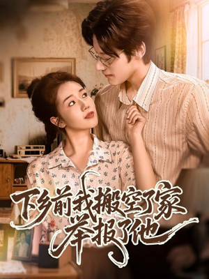 下乡前我搬空了家举报了他（80集）一口气看完