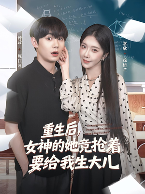 重生后女神的她竟抢着要给我生大儿（89集）短剧太上头了