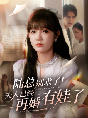 陆总别求了夫人已经再婚有娃了(55集) 陆总别求了夫人已经再婚有娃了(55集)超爽短剧推荐