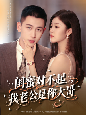 闺蜜对不起我老公是你大哥（72集）短剧也太好看了