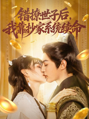 错撩世子后我靠抄家系统续命（60集）这部短剧太好看