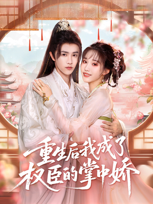 重生后我成了权臣的掌中娇（69集）不用花钱看全剧