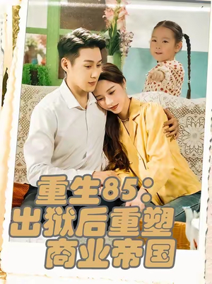重生85：出狱后重塑商业帝国（80集）精彩好看短剧