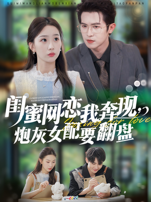 闺蜜网恋我奔现,炮灰女配要翻盘(53集) 闺蜜网恋我奔现,炮灰女配要翻盘(53集)大结局完美收官