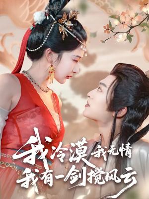 我冷漠我无情我有一剑搅风云（72集）古代短剧推荐