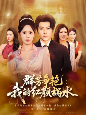 群芳争艳我的红颜祸水(99集) 群芳争艳我的红颜祸水(99集)免费短剧全集看