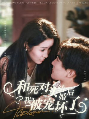 和死对头结婚后我被宠坏了(80集) 和死对头结婚后我被宠坏了(80集)短剧完整版免费