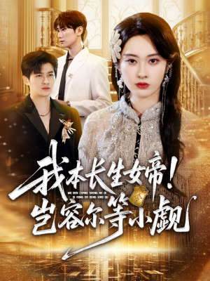 我本长生女帝！岂容尔等小觑（80集）短剧演员排行榜