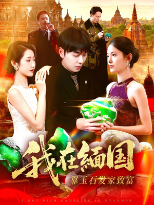 我在缅国靠玉石发家致富(112集) 我在缅国靠玉石发家致富(112集)小短剧抢先看