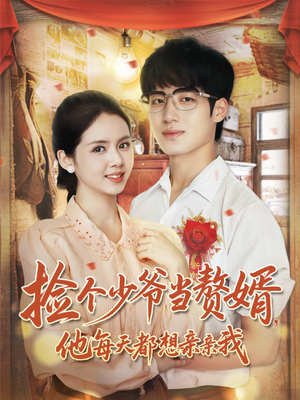 捡个少爷当赘婿，他每天都想亲亲我（72集）精彩短剧热播中