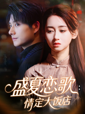 盛夏恋歌：情定大饭店（67集）热门短剧又来了