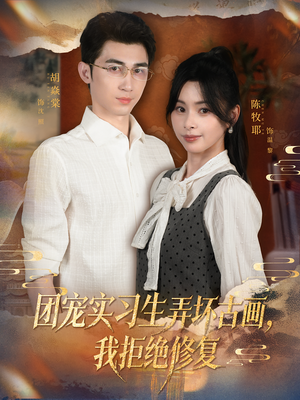 团宠实习生弄坏古画，我拒绝修复（80集）看短剧放松一下