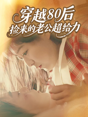 穿越80后，捡来的老公超给力（63集）新短剧推荐