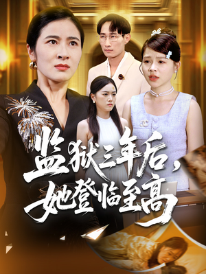 监狱三年后她登临至高(58集) 监狱三年后她登临至高(58集)热播短剧追不停
