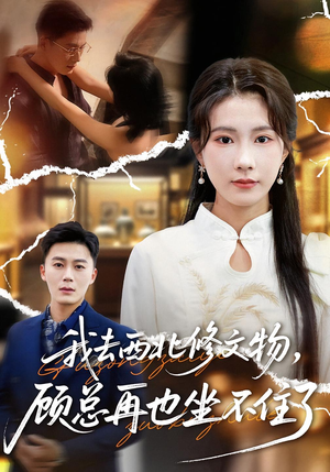 我去西北修文物，顾总再也坐不住了（46集）抢先看新短剧