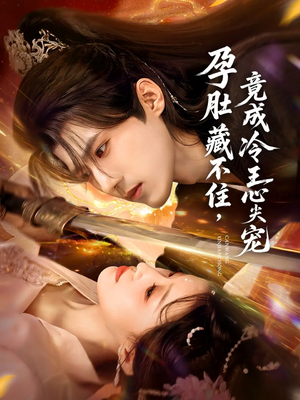 孕肚藏不住，竟成冷王心尖宠（66集）短剧精彩不断