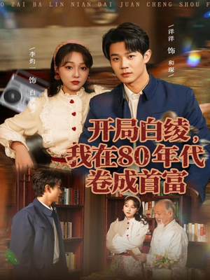 开局白绫,我在80年代卷成首富(80集) 开局白绫,我在80年代卷成首富(80集)大结局一气呵成