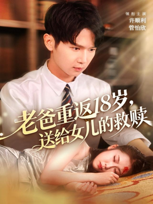 老爸重返18岁,送给女儿的救赎(80集) 老爸重返18岁,送给女儿的救赎(80集)网络小短剧