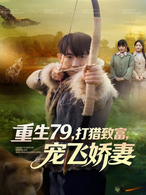 重生79,打猎致富,宠飞娇妻(82集) 重生79,打猎致富,宠飞娇妻(82集)短剧中追到爽