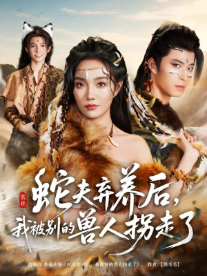 蛇夫弃养后,我被别的兽人拐走了(60集) 蛇夫弃养后,我被别的兽人拐走了(60集)免费短剧资源