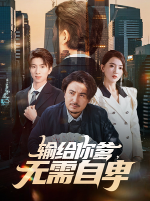 输给你爹无需自卑(61集) 输给你爹无需自卑(61集)热播短剧分享