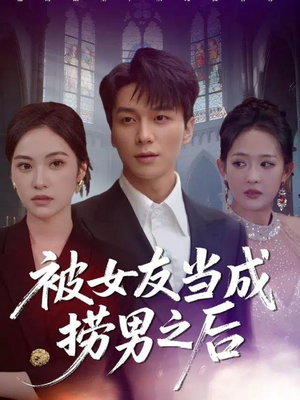 被女友当成捞男之后（60集）热播短剧追不停