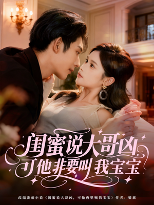 闺蜜说大哥凶，可他非要叫我宝宝（60集）高分佳作免费看