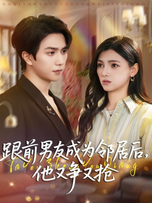 跟前男友成为邻居后，他又争又抢（77集）短剧越看越精彩