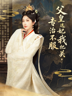 父皇选妃我把关，专治不服＆莫触龙鳞（86集）短剧追不停