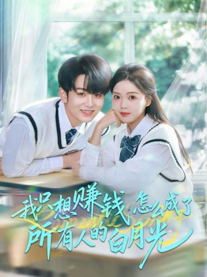 我只想赚钱怎么成了所有人的白月光（60集）高质量短剧推荐