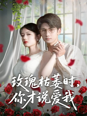 玫瑰枯萎时你才说爱我（100集）热门短剧追到爽