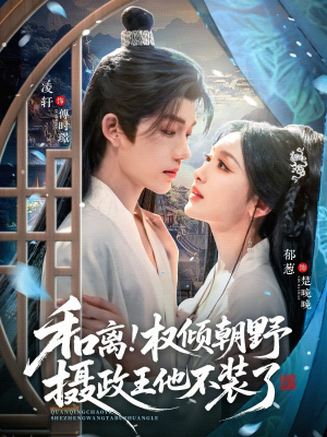 和离权倾朝野摄政王他不装了（80集）热门短剧看不停