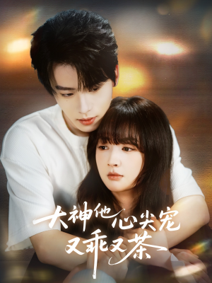 大神他心尖宠又乖又茶（64集）超甜短剧抢先看