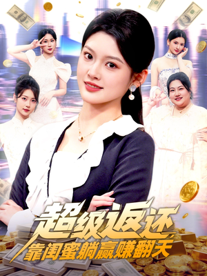 超级返还，靠闺蜜躺赢赚翻天（99集）全网短剧抢先看