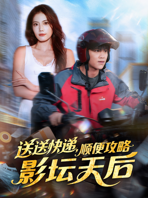 送送快递，顺便攻略影坛天后（60集）热门短剧来袭