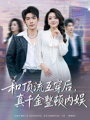 和顶流互穿后，真千金整顿内娱（80集）红果短剧看全集