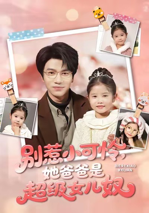 别惹小可怜她爸爸是超级女儿奴（79集）热播短剧全集看