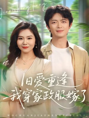 旧爱重逢我穿家政服嫁了（58集）高质量短剧推荐