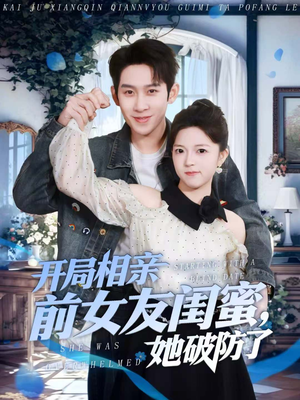 开局相亲前女友闺蜜，她破防了（80集）今日短剧分享