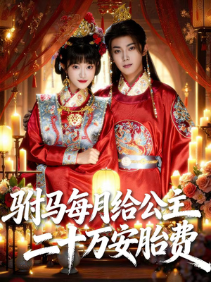 驸马每月给公主二十万安胎费（80集）超火热门短剧